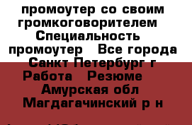 промоутер со своим громкоговорителем › Специальность ­ промоутер - Все города, Санкт-Петербург г. Работа » Резюме   . Амурская обл.,Магдагачинский р-н